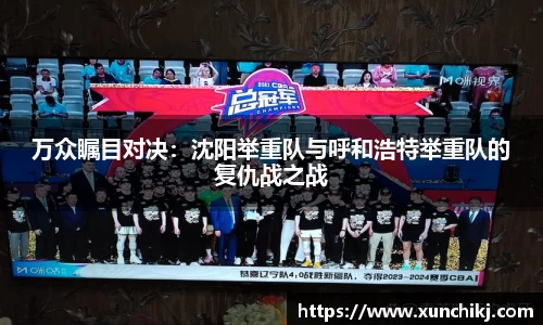 万众瞩目对决：沈阳举重队与呼和浩特举重队的复仇战之战