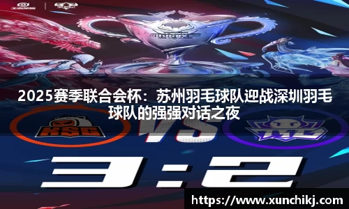 2025赛季联合会杯：苏州羽毛球队迎战深圳羽毛球队的强强对话之夜