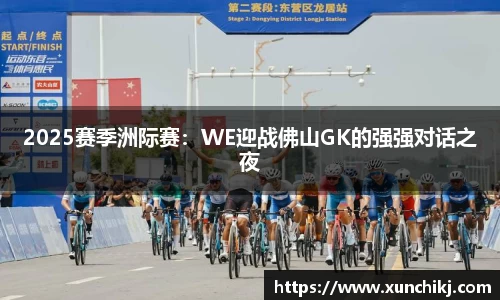2025赛季洲际赛：WE迎战佛山GK的强强对话之夜