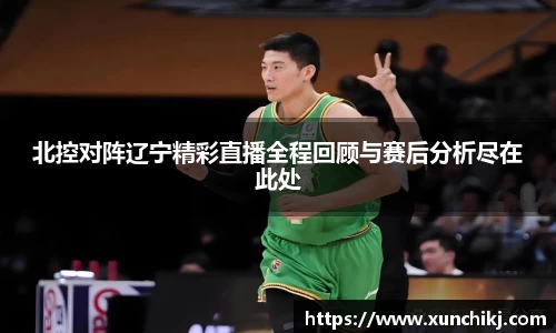 北控对阵辽宁精彩直播全程回顾与赛后分析尽在此处
