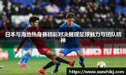 日本与海地热身赛精彩对决展现足球魅力与团队精神
