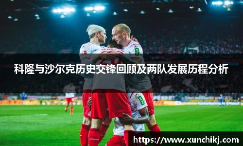科隆与沙尔克历史交锋回顾及两队发展历程分析
